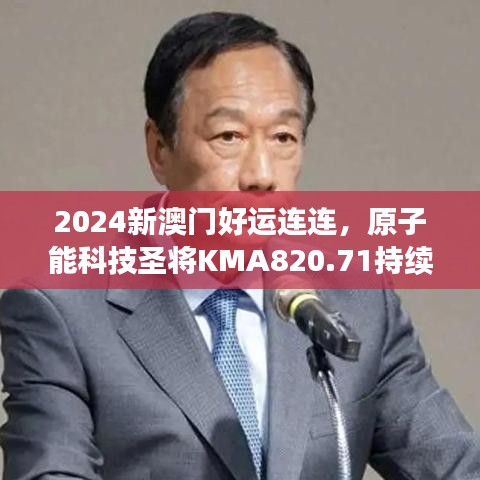 2024新澳門好運連連，原子能科技圣將KMA820.71持續(xù)綻放