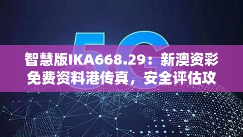 智慧版IKA668.29：新澳資彩免費(fèi)資料港傳真，安全評估攻略一覽