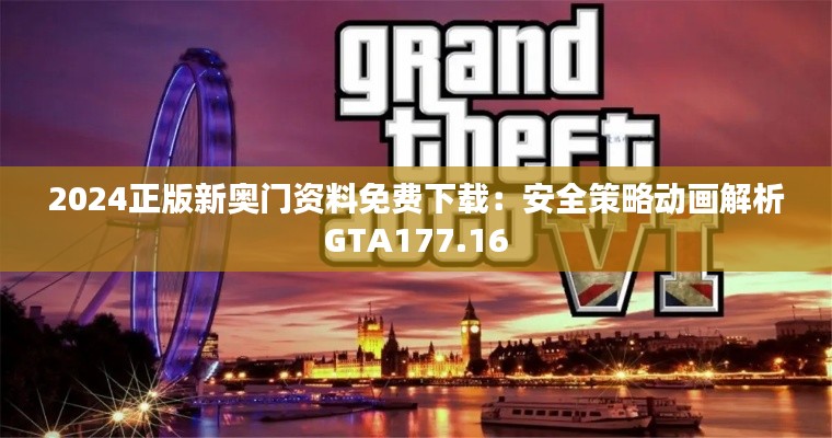 2024正版新奧門資料免費下載：安全策略動畫解析GTA177.16