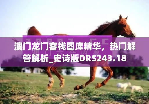 澳門龍門客棧圖庫精華，熱門解答解析_史詩版DRS243.18