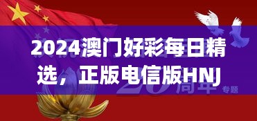 2024澳門好彩每日精選，正版電信版HNJ596.79深度解析