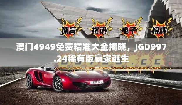 澳門4949免費(fèi)精準(zhǔn)大全揭曉，JGD997.24稀有版贏家誕生