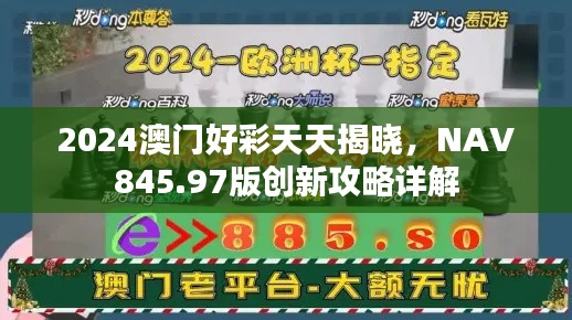 2024澳門好彩天天揭曉，NAV845.97版創(chuàng)新攻略詳解