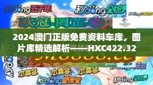 2024澳門正版免費(fèi)資料車庫，圖片庫精選解析——HXC422.32終極版