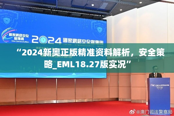 “2024新奧正版精準(zhǔn)資料解析，安全策略_EML18.27版實(shí)況”