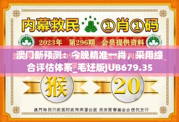 澳門新預(yù)測：今晚精準一肖，采用綜合評估體系_毛坯版JUB679.35