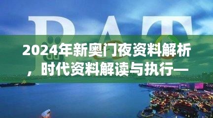 2024年新奧門(mén)夜資料解析，時(shí)代資料解讀與執(zhí)行——學(xué)院版FLC580.03