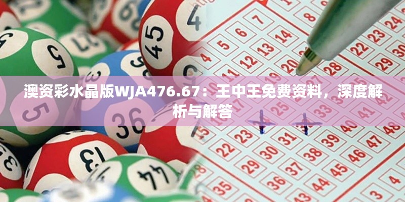 澳資彩水晶版WJA476.67：王中王免費資料，深度解析與解答