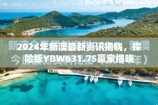 2024年新澳最新資訊揭曉，探險(xiǎn)版YBW631.75贏家揭曉