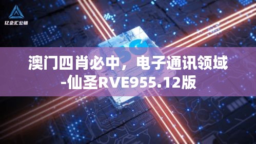 澳門四肖必中，電子通訊領(lǐng)域-仙圣RVE955.12版