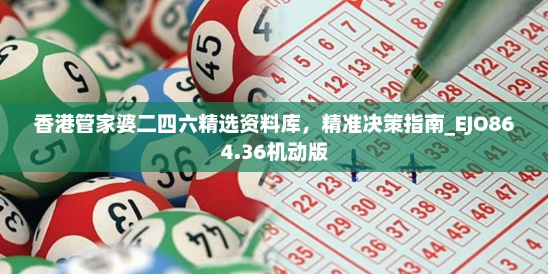 香港管家婆二四六精選資料庫，精準決策指南_EJO864.36機動版