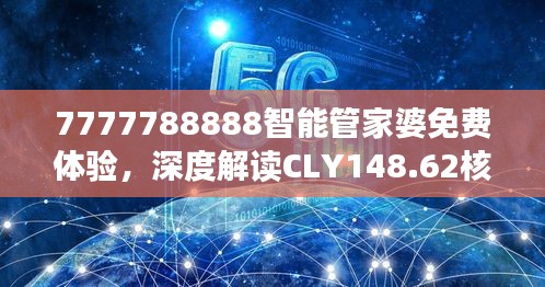 7777788888智能管家婆免費(fèi)體驗(yàn)，深度解讀CLY148.62核心揭秘