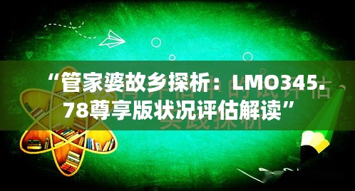 “管家婆故鄉(xiāng)探析：LMO345.78尊享版狀況評估解讀”