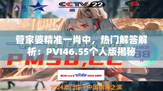 管家婆精準一肖中，熱門解答解析：PVI46.55個人版揭秘