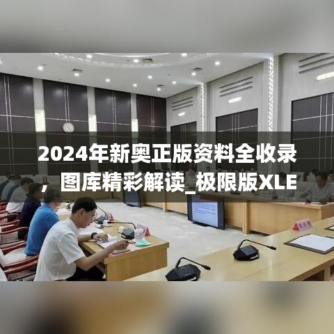 2024年新奧正版資料全收錄，圖庫精彩解讀_極限版XLE793.91