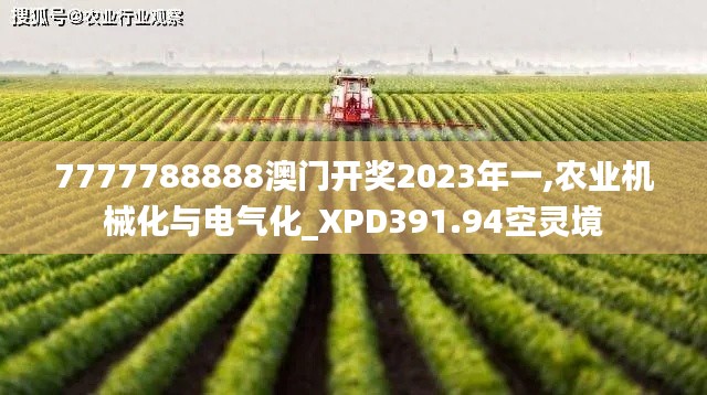 7777788888澳門開獎2023年一,農(nóng)業(yè)機械化與電氣化_XPD391.94空靈境