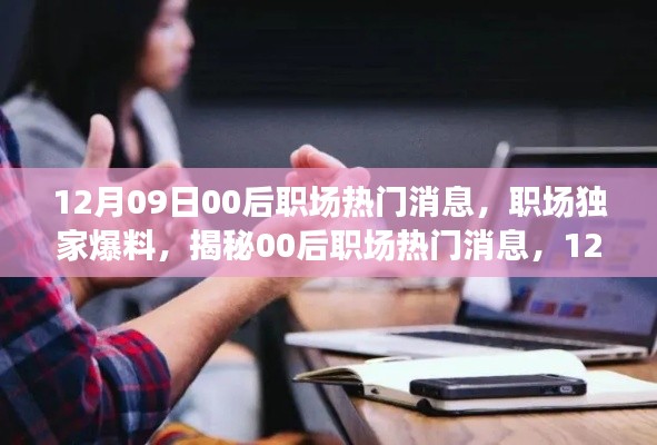 獨家爆料，揭秘12月09日最新00后職場熱門消息，新鮮出爐的職場內(nèi)幕！