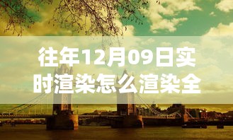 往年12月9日全景實(shí)時(shí)渲染技術(shù)揭秘，打造沉浸式體驗(yàn)的步驟與渲染全景方法探索