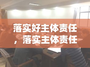 落實(shí)好主體責(zé)任，落實(shí)主體責(zé)任20條 