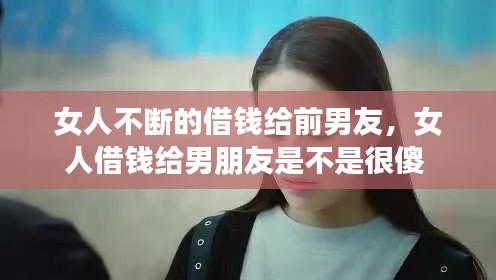 女人不斷的借錢給前男友，女人借錢給男朋友是不是很傻 