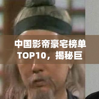 中國(guó)影帝豪宅榜單TOP10，揭秘巨星居住的奢華府邸