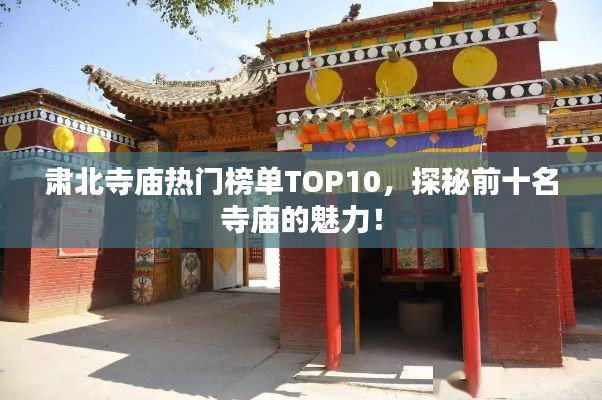 肅北寺廟熱門榜單TOP10，探秘前十名寺廟的魅力！