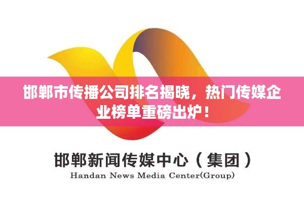 邯鄲市傳播公司排名揭曉，熱門傳媒企業(yè)榜單重磅出爐！