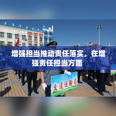 增強擔當推動責任落實，在增強責任擔當方面 