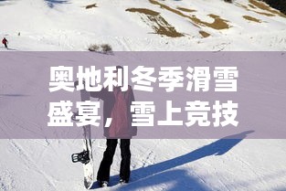 奧地利冬季滑雪盛宴，雪上競(jìng)技的璀璨瞬間