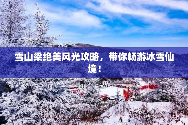 雪山梁絕美風(fēng)光攻略，帶你暢游冰雪仙境！