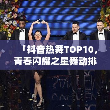 「抖音熱舞TOP10，青春閃耀之星舞動排行榜」