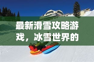 最新滑雪攻略游戲，冰雪世界的極致樂趣體驗