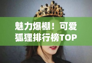 魅力爆棚！可愛狐貍排行榜TOP10，驚艷你的眼球！