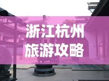 浙江杭州旅游攻略揭秘，必去景點(diǎn)一網(wǎng)打盡！