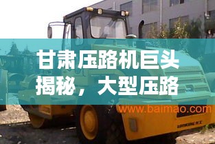 甘肅壓路機巨頭揭秘，大型壓路機公司排名榜單揭曉！