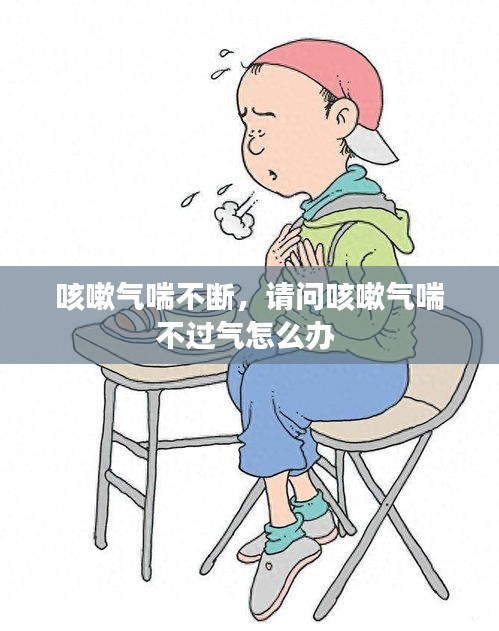 咳嗽氣喘不斷，請(qǐng)問(wèn)咳嗽氣喘不過(guò)氣怎么辦 