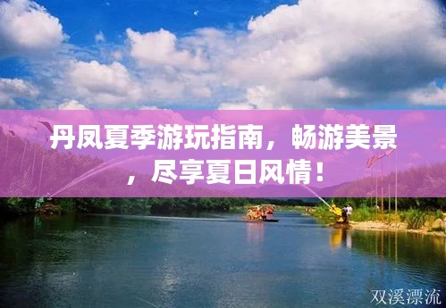 丹鳳夏季游玩指南，暢游美景，盡享夏日風(fēng)情！