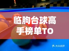 臨朐臺(tái)球高手榜單TOP10，技藝超凡，排名揭秘！