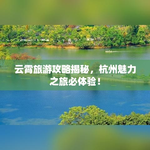 云霄旅游攻略揭秘，杭州魅力之旅必體驗(yàn)！