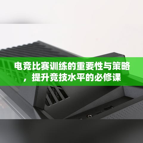 電競比賽訓(xùn)練的重要性與策略，提升競技水平的必修課