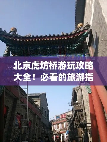 北京虎坊橋游玩攻略大全！必看的旅游指南！