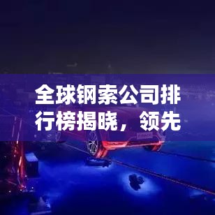 全球鋼索公司排行榜揭曉，領(lǐng)先企業(yè)一覽無余