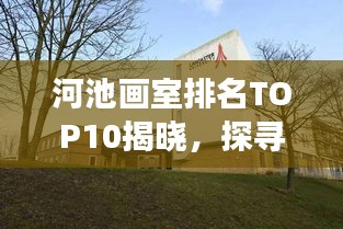 河池畫(huà)室排名TOP10揭曉，探尋藝術(shù)教育的璀璨明珠