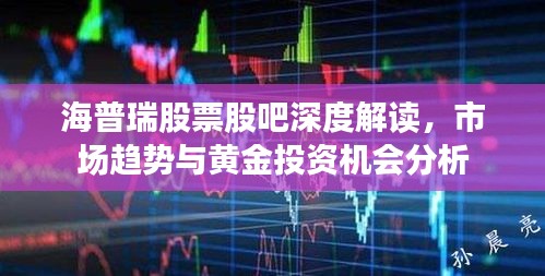 海普瑞股票股吧深度解讀，市場趨勢與黃金投資機(jī)會(huì)分析