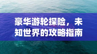 豪華游輪探險，未知世界的攻略指南