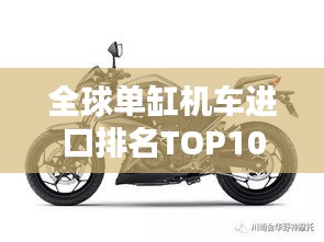 全球單缸機(jī)車進(jìn)口排名TOP10，熱門選擇一網(wǎng)打盡！