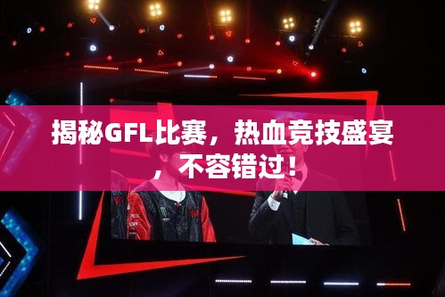 揭秘GFL比賽，熱血競(jìng)技盛宴，不容錯(cuò)過！