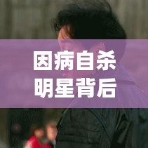 因病自殺明星背后的生命之痛