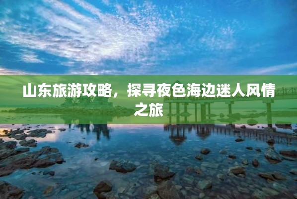 山東旅游攻略，探尋夜色海邊迷人風(fēng)情之旅