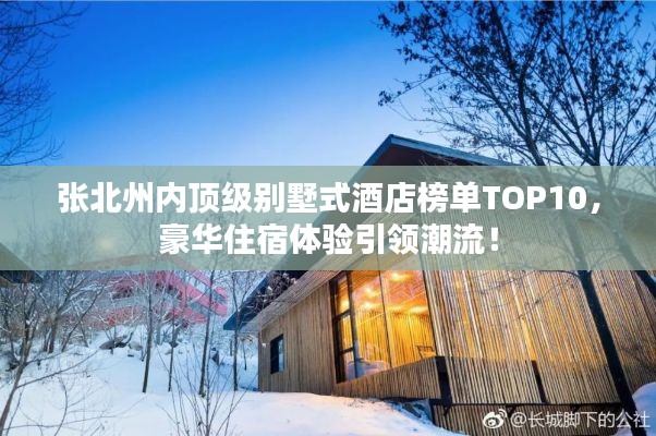 張北州內(nèi)頂級別墅式酒店榜單TOP10，豪華住宿體驗引領(lǐng)潮流！